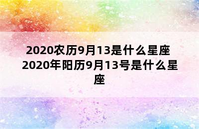 2020农历9月13是什么星座 2020年阳历9月13号是什么星座